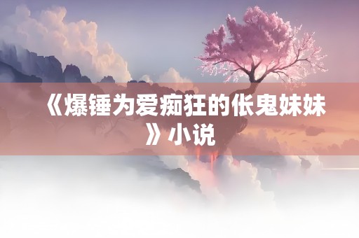 《爆锤为爱痴狂的伥鬼妹妹》小说