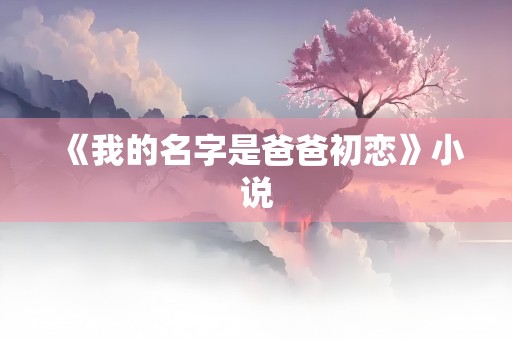 《我的名字是爸爸初恋》小说