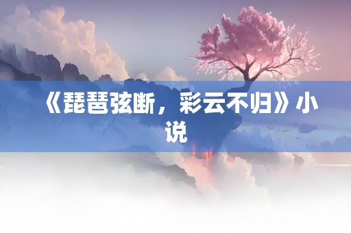 《琵琶弦断，彩云不归》小说