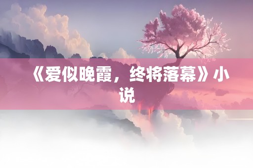 《爱似晚霞，终将落幕》小说