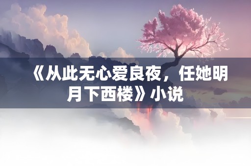 《从此无心爱良夜，任她明月下西楼》小说