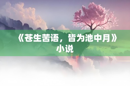 《苍生苦语，皆为池中月》小说