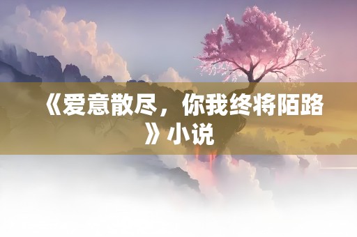 《爱意散尽，你我终将陌路》小说