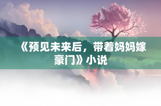 《预见未来后，带着妈妈嫁豪门》小说