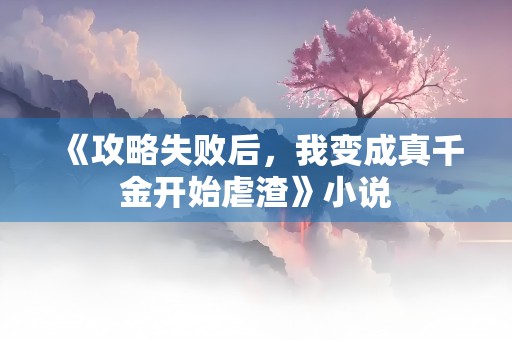 《攻略失败后，我变成真千金开始虐渣》小说