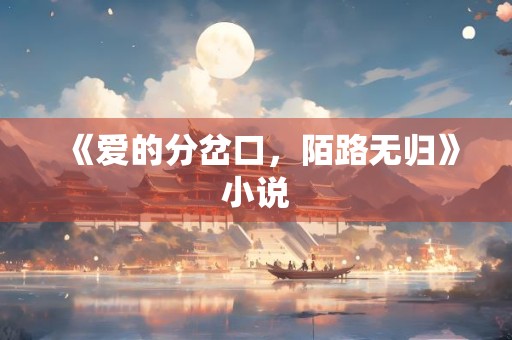 《爱的分岔口，陌路无归》小说