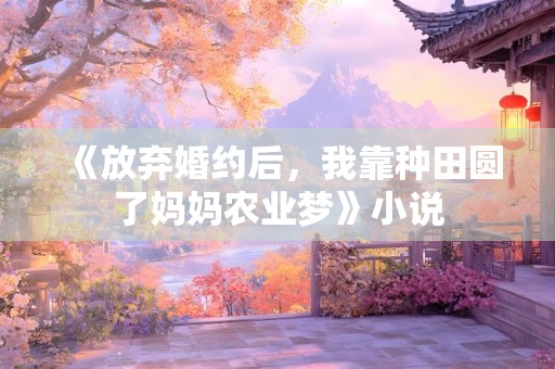 《放弃婚约后，我靠种田圆了妈妈农业梦》小说