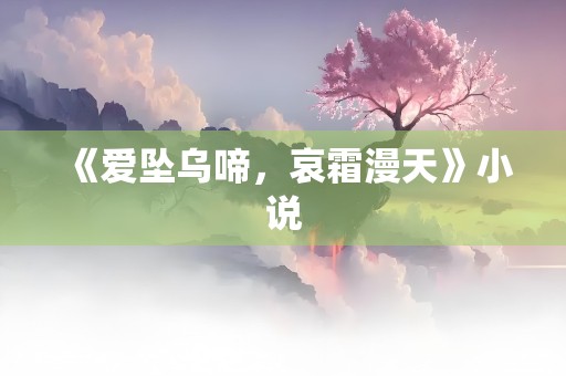 《爱坠乌啼，哀霜漫天》小说