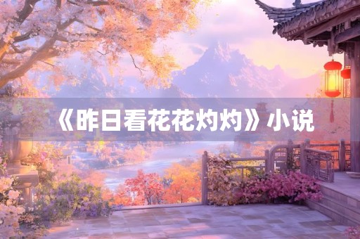 《昨日看花花灼灼》小说