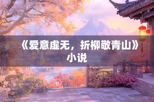 《爱意虚无，折柳敬青山》小说