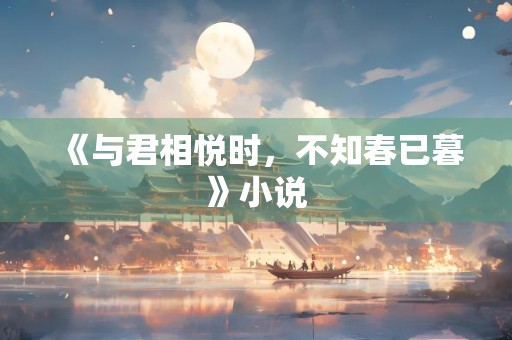 《与君相悦时，不知春已暮》小说