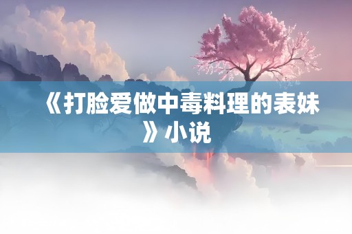 《打脸爱做中毒料理的表妹》小说