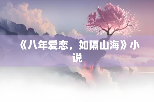 《八年爱恋，如隔山海》小说