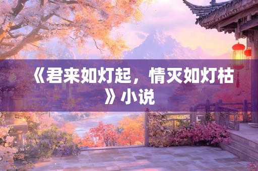 《君来如灯起，情灭如灯枯》小说