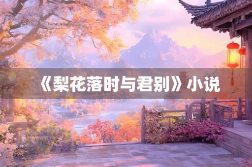 《梨花落时与君别》小说