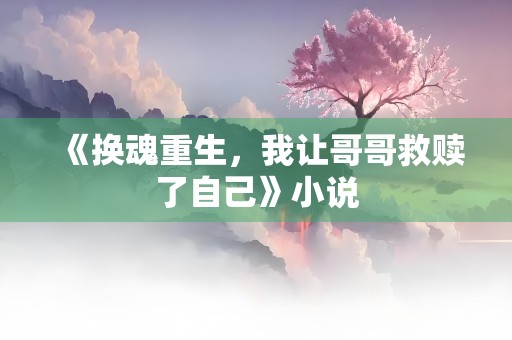 《换魂重生，我让哥哥救赎了自己》小说