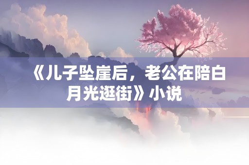 《儿子坠崖后，老公在陪白月光逛街》小说