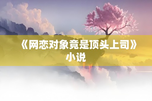 《网恋对象竟是顶头上司》小说