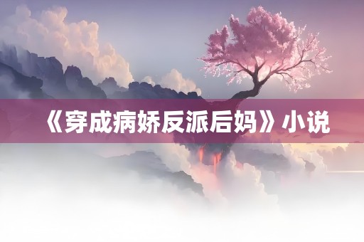 《穿成病娇反派后妈》小说