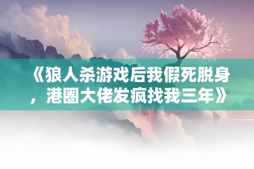 《狼人杀游戏后我假死脱身，港圈大佬发疯找我三年》小说