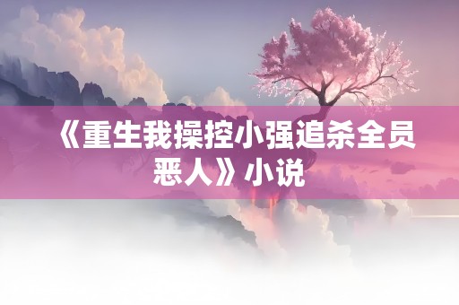 《重生我操控小强追杀全员恶人》小说