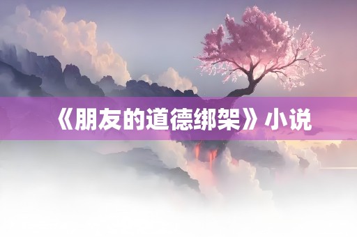 《朋友的道德绑架》小说