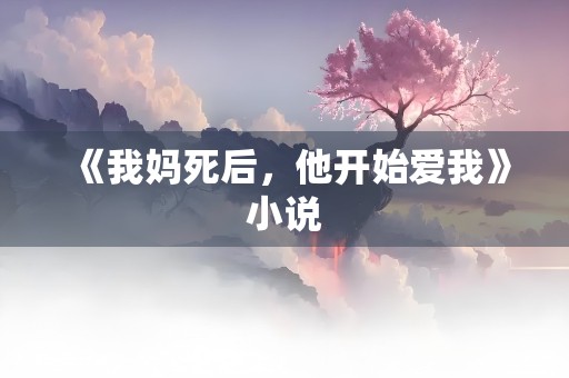 《我妈死后，他开始爱我》小说