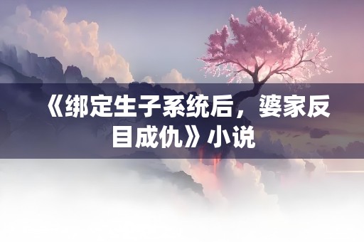 《绑定生子系统后，婆家反目成仇》小说