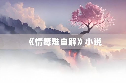 《情毒难自解》小说