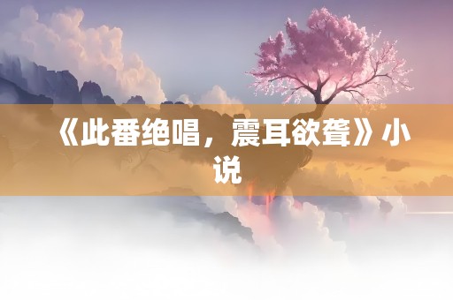 《此番绝唱，震耳欲聋》小说