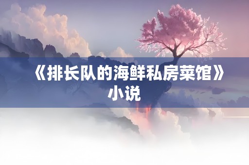 《排长队的海鲜私房菜馆》小说