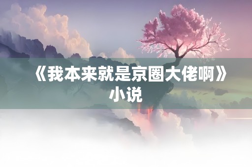 《我本来就是京圈大佬啊》小说