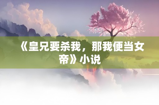 《皇兄要杀我，那我便当女帝》小说