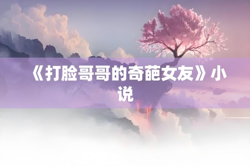 《打脸哥哥的奇葩女友》小说