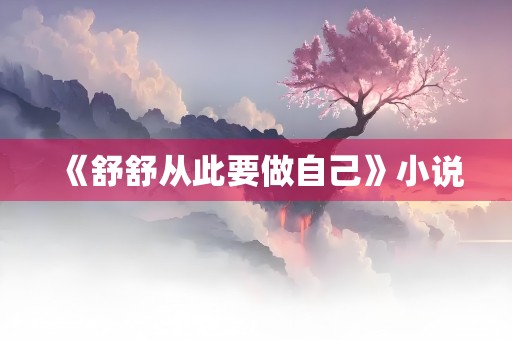 《舒舒从此要做自己》小说