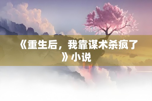 《重生后，我靠谋术杀疯了》小说