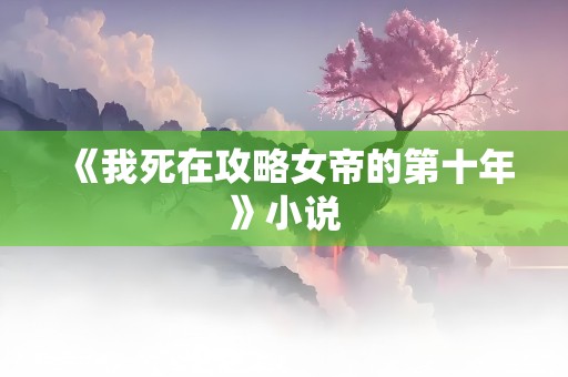 《我死在攻略女帝的第十年》小说