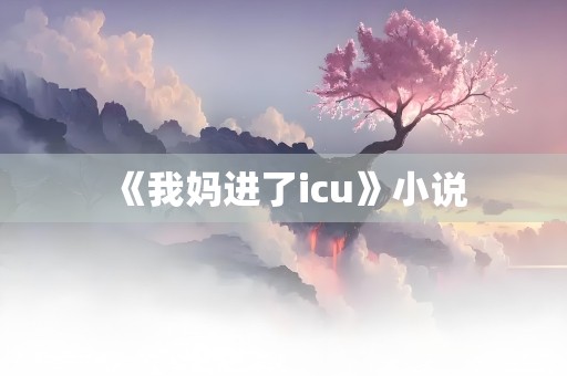 《我妈进了icu》小说