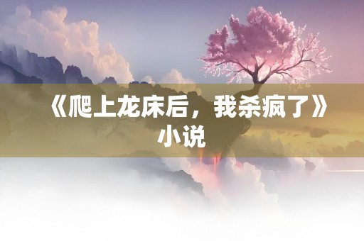 《爬上龙床后，我杀疯了》小说