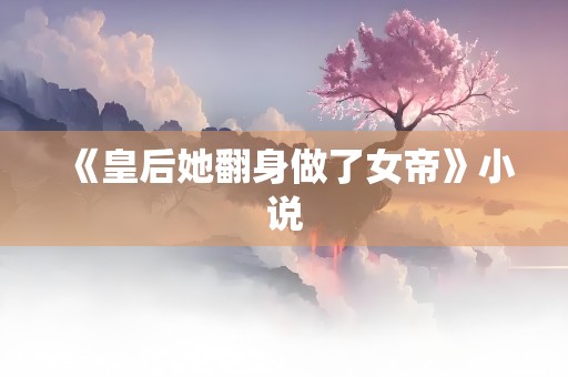 《皇后她翻身做了女帝》小说