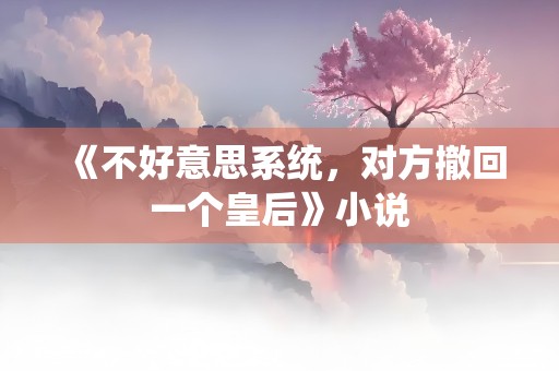 《不好意思系统，对方撤回一个皇后》小说