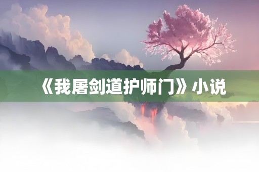 《我屠剑道护师门》小说