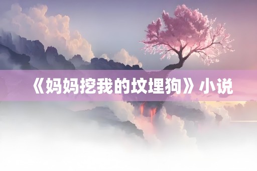 《妈妈挖我的坟埋狗》小说