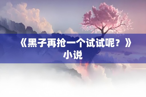 《黑子再抢一个试试呢？》小说