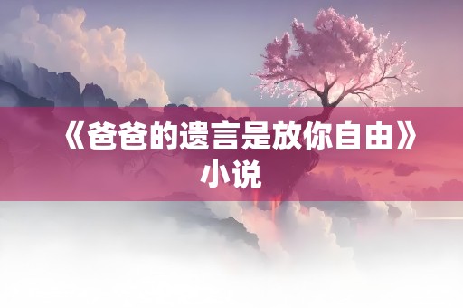 《爸爸的遗言是放你自由》小说