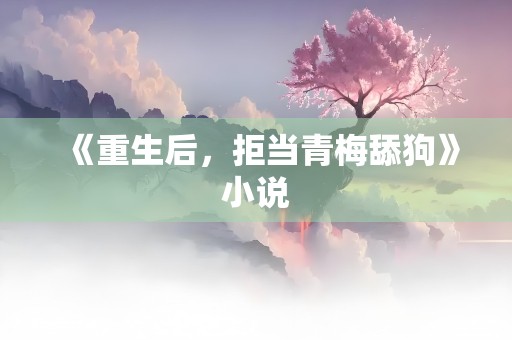 《重生后，拒当青梅舔狗》小说