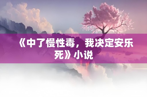 《中了慢性毒，我决定安乐死》小说