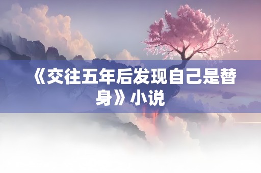 《交往五年后发现自己是替身》小说