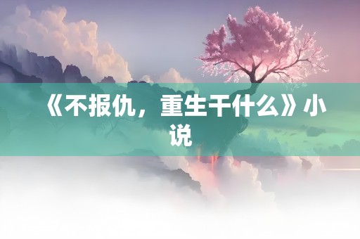 《不报仇，重生干什么》小说