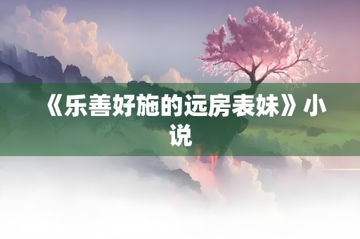 《乐善好施的远房表妹》小说